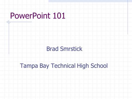 PowerPoint 101 Brad Smrstick Tampa Bay Technical High School.
