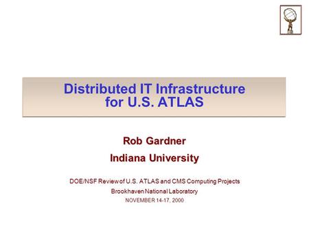 Distributed IT Infrastructure for U.S. ATLAS Rob Gardner Indiana University DOE/NSF Review of U.S. ATLAS and CMS Computing Projects Brookhaven National.