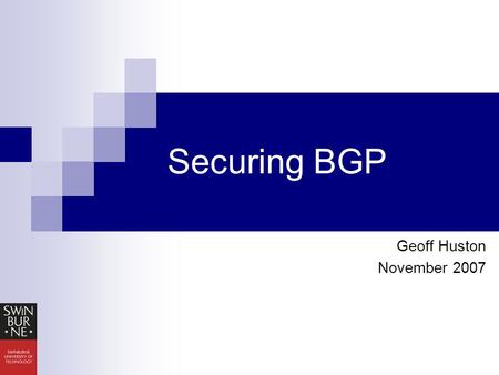 Securing BGP Geoff Huston November 2007. Agenda An Introduction to BGP BGP Security Questions Current Work Research Questions.