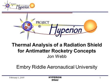 February 1, 2005HYPERION ERAU 1 Thermal Analysis of a Radiation Shield for Antimatter Rocketry Concepts Jon Webb Embry Riddle Aeronautical University.
