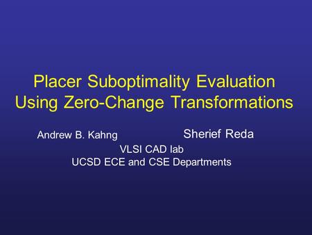 Placer Suboptimality Evaluation Using Zero-Change Transformations Andrew B. Kahng Sherief Reda VLSI CAD lab UCSD ECE and CSE Departments.