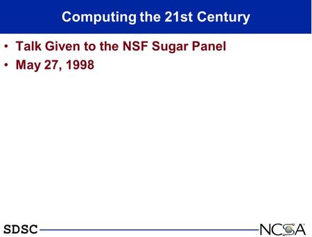 SDSC Computing the 21st Century Talk Given to the NSF Sugar Panel May 27, 1998.