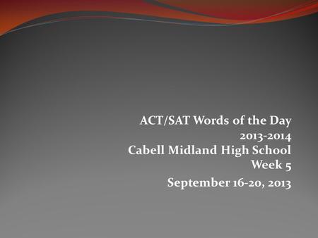 ACT/SAT Words of the Day 2013-2014 Cabell Midland High School Week 5 September 16-20, 2013.