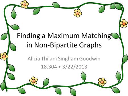 Finding a Maximum Matching in Non-Bipartite Graphs Alicia Thilani Singham Goodwin 18.304 3/22/2013.