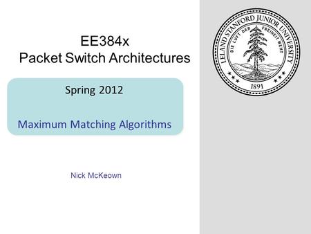 Nick McKeown Spring 2012 Maximum Matching Algorithms EE384x Packet Switch Architectures.