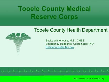 Tooele County Medical Reserve Corps Tooele County Health Department  Bucky Whitehouse, M.S., CHES Emergency Response Coordinator/