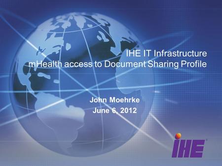 IHE IT Infrastructure mHealth access to Document Sharing Profile John Moehrke June 6, 2012.