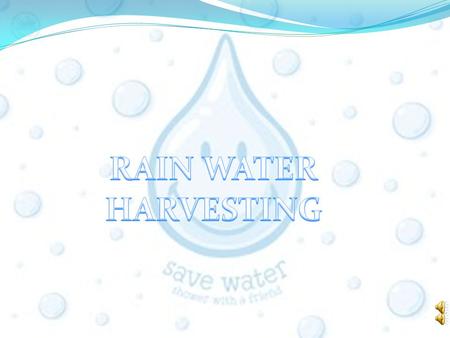 SAVE WATER:RAIN WATER HARVESTING WHAT IS RAIN WATER HARVESTING Rainwater harvesting is the accumulating and storing of rainwater for reuse before it.