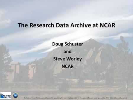 The Research Data Archive at NCAR Doug Schuster and Steve Worley NCAR.