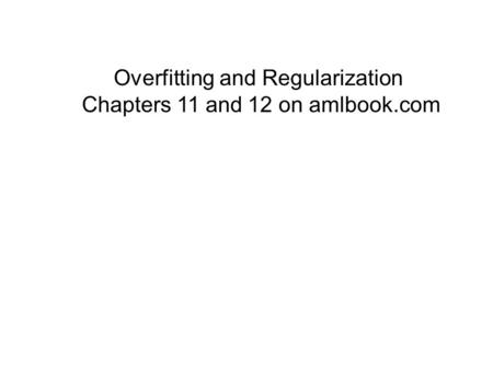 Overfitting and Regularization Chapters 11 and 12 on amlbook.com.