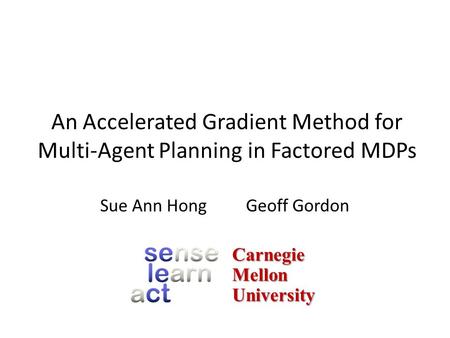 An Accelerated Gradient Method for Multi-Agent Planning in Factored MDPs Sue Ann HongGeoff Gordon CarnegieMellonUniversity.