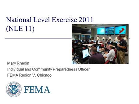 National Level Exercise 2011 (NLE 11) Mary Rhedin Individual and Community Preparedness Officer FEMA Region V, Chicago.