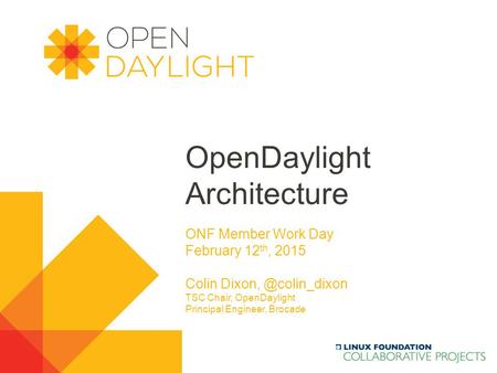 OpenDaylight Architecture ONF Member Work Day February 12 th, 2015 Colin TSC Chair, OpenDaylight Principal Engineer, Brocade.