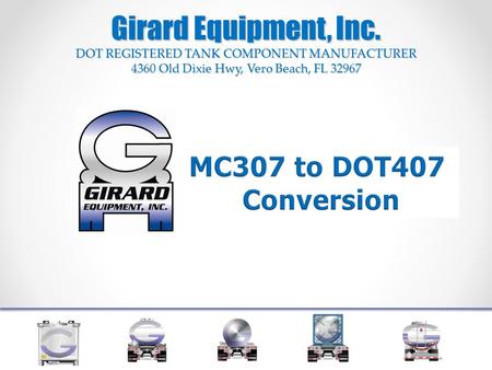 Girard Equipment, Inc. DOT REGISTERED TANK COMPONENT MANUFACTURER 4360 Old Dixie Hwy, Vero Beach, FL 32967 MC307 to DOT407 Conversion.
