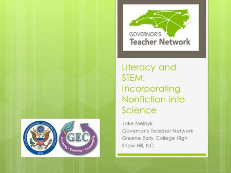 Literacy and STEM: Incorporating Nonfiction into Science Jake Melnyk Governor’s Teacher Network Greene Early College High Snow Hill, NC.
