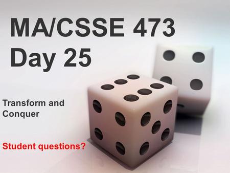MA/CSSE 473 Day 25 Transform and Conquer Student questions?