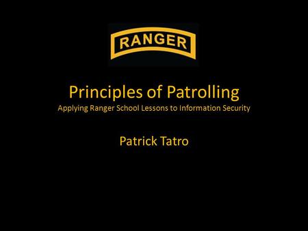 Principles of Patrolling Applying Ranger School Lessons to Information Security Patrick Tatro.