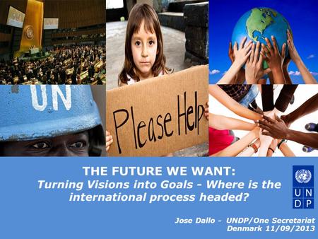 © United Nations Development Programme THE FUTURE WE WANT: Turning Visions into Goals - Where is the international process headed? Jose Dallo - UNDP/One.