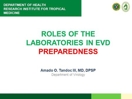 DEPARTMENT OF HEALTH RESEARCH INSTITUTE FOR TROPICAL MEDICINE ROLES OF THE LABORATORIES IN EVD PREPAREDNESS Amado O. Tandoc III, MD, DPSP Department of.