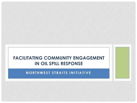 NORTHWEST STRAITS INITIATIVE FACILITATING COMMUNITY ENGAGEMENT IN OIL SPILL RESPONSE.