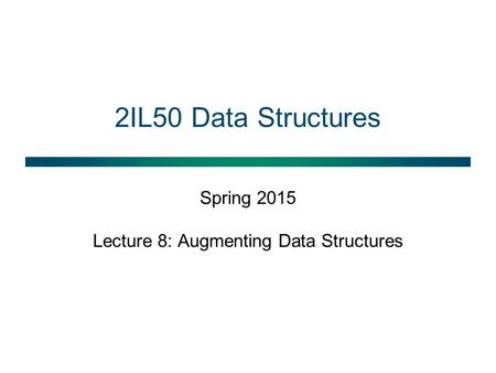 2IL50 Data Structures Spring 2015 Lecture 8: Augmenting Data Structures.