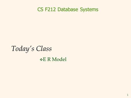 CS F212 Database Systems Today’s Class E R Model.