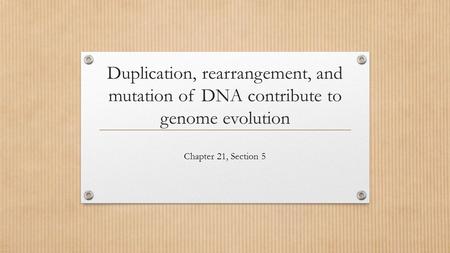 Duplication, rearrangement, and mutation of DNA contribute to genome evolution Chapter 21, Section 5.