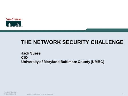 1 © 2003 Cisco Systems, Inc. All rights reserved. Session Number Presentation_ID THE NETWORK SECURITY CHALLENGE Jack Suess CIO University of Maryland Baltimore.