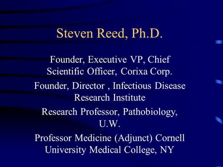 Steven Reed, Ph.D. Founder, Executive VP, Chief Scientific Officer, Corixa Corp. Founder, Director, Infectious Disease Research Institute Research Professor,
