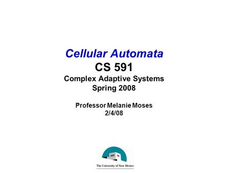 Cellular Automata CS 591 Complex Adaptive Systems Spring 2008 Professor Melanie Moses 2/4/08.
