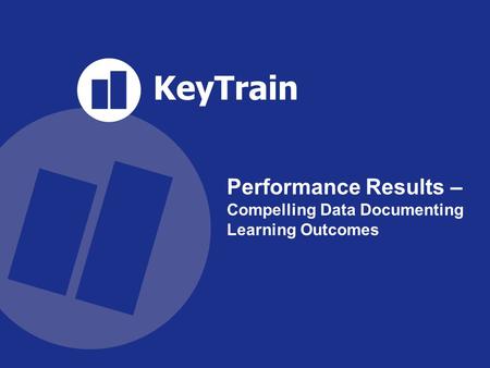 KeyTrain SKILLS FOR SURVIVAL IN THE NEW WORKFORCE sm Performance Results – Compelling Data Documenting Learning Outcomes.