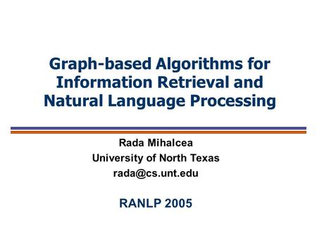 Graph-based Algorithms for Information Retrieval and Natural Language Processing Rada Mihalcea University of North Texas RANLP 2005.