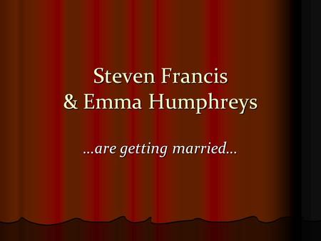 Steven Francis & Emma Humphreys …are getting married…