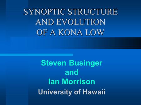 SYNOPTIC STRUCTURE AND EVOLUTION OF A KONA LOW Steven Businger and Ian Morrison University of Hawaii.