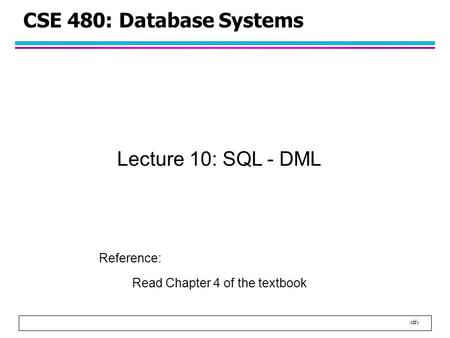 1 CSE 480: Database Systems Lecture 10: SQL - DML Reference: Read Chapter 4 of the textbook.