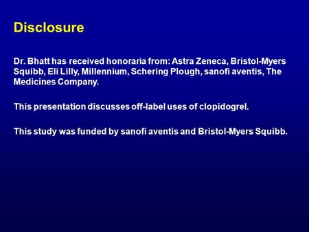 Disclosure Dr. Bhatt has received honoraria from: Astra Zeneca, Bristol-Myers Squibb, Eli Lilly, Millennium, Schering Plough, sanofi aventis, The Medicines.