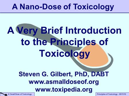 A Small Dose of ToxicologyPrinciples of Toxicology - 09/11/10 A Very Brief Introduction to the Principles of Toxicology A Nano-Dose of Toxicology Steven.