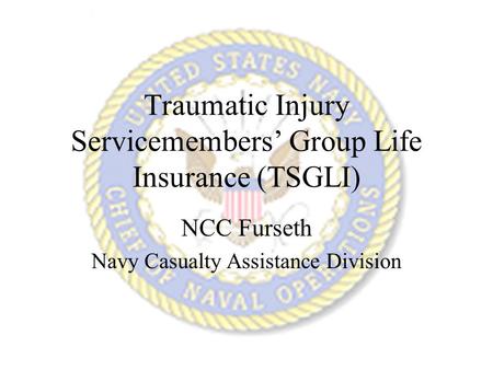 Traumatic Injury Servicemembers’ Group Life Insurance (TSGLI) NCC Furseth Navy Casualty Assistance Division.