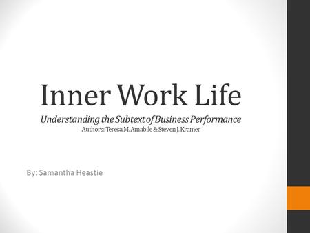 Inner Work Life Understanding the Subtext of Business Performance Authors: Teresa M. Amabile & Steven J. Kramer By: Samantha Heastie.