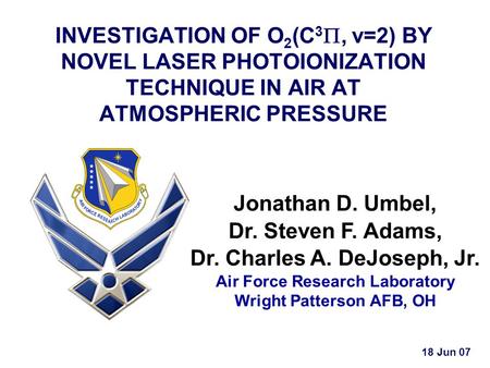 INVESTIGATION OF O 2 (C 3 , v=2) BY NOVEL LASER PHOTOIONIZATION TECHNIQUE IN AIR AT ATMOSPHERIC PRESSURE Jonathan D. Umbel, Dr. Steven F. Adams, Dr. Charles.