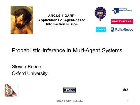 ARGUS II DARP: Applications of Agent-based Information Fusion ARGUS II DARP - Unclassified1 Probabilistic Inference in Multi-Agent Systems Steven Reece.
