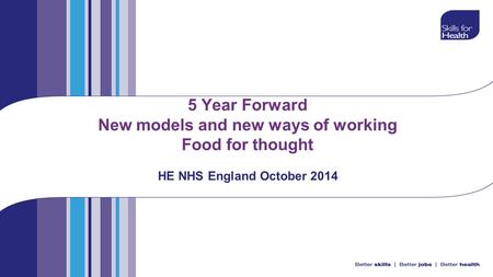 5 Year Forward New models and new ways of working Food for thought HE NHS England October 2014.