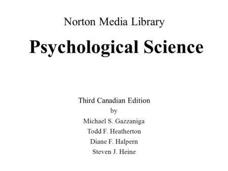 Psychological Science by Michael S. Gazzaniga Todd F. Heatherton Diane F. Halpern Steven J. Heine Norton Media Library Third Canadian Edition.