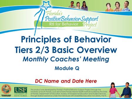 Principles of Behavior Tiers 2/3 Basic Overview Monthly Coaches’ Meeting Module Q DC Name and Date Here.