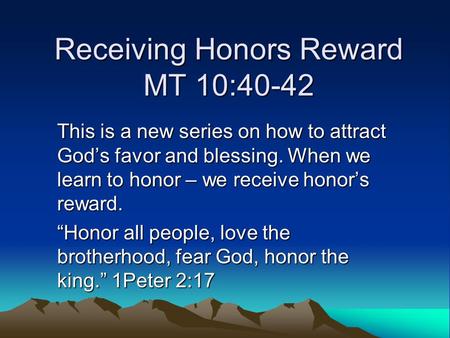 Receiving Honors Reward MT 10:40-42 This is a new series on how to attract God’s favor and blessing. When we learn to honor – we receive honor’s reward.