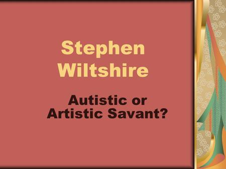 Stephen Wiltshire Autistic or Artistic Savant?. Nickname: The Living Camera Identified as Autistic at age 3 Language emerged at age 5 when he asked for.