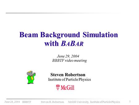 June 28, 2004 BBBTF Steven H. Robertson McGill University, Institute of Particle Physics 1 Beam Background Simulation with B A B AR with B A B AR June.