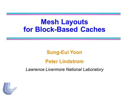 Mesh Layouts for Block-Based Caches Sung-Eui Yoon Peter Lindstrom Lawrence Livermore National Laboratory.