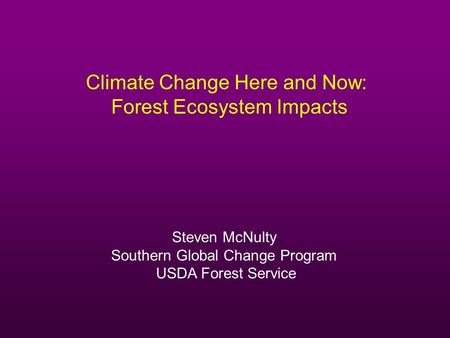 Climate Change Here and Now: Forest Ecosystem Impacts Steven McNulty Southern Global Change Program USDA Forest Service.