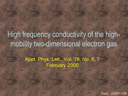 High frequency conductivity of the high- mobility two-dimensional electron gas Appl. Phys. Lett., Vol. 76, No. 6, 7 February 2000 Date : 2004/11/08.